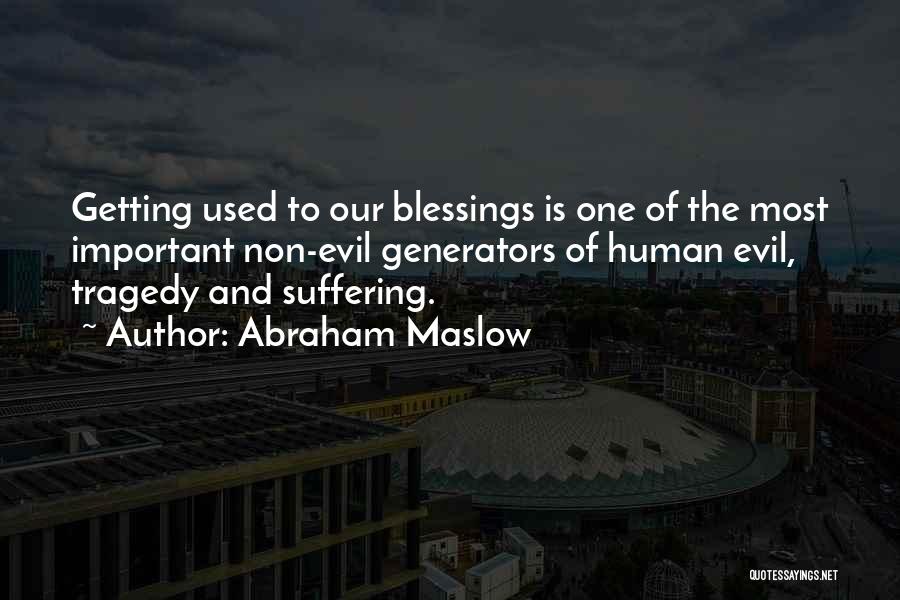 Abraham Maslow Quotes: Getting Used To Our Blessings Is One Of The Most Important Non-evil Generators Of Human Evil, Tragedy And Suffering.