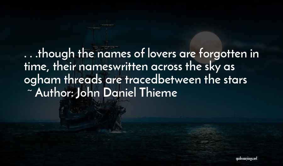 John Daniel Thieme Quotes: . . .though The Names Of Lovers Are Forgotten In Time, Their Nameswritten Across The Sky As Ogham Threads Are