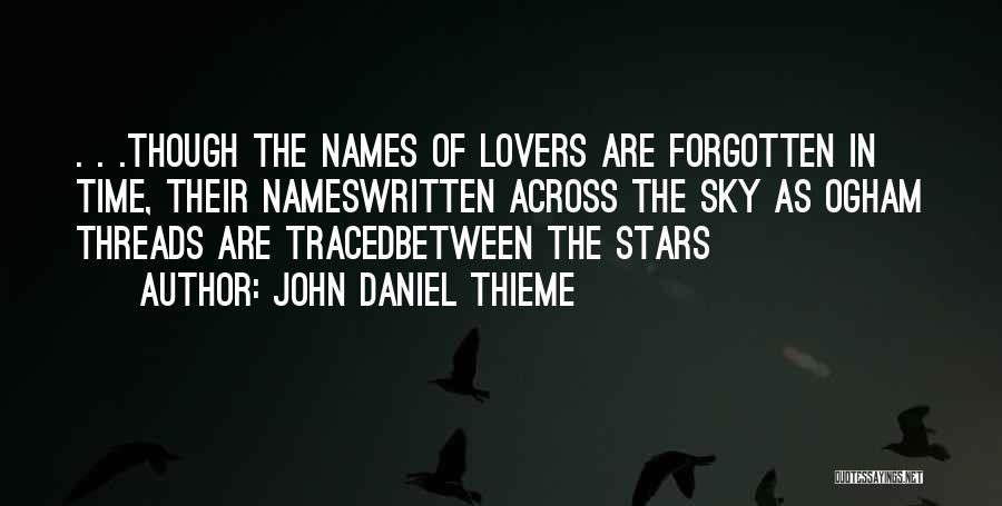 John Daniel Thieme Quotes: . . .though The Names Of Lovers Are Forgotten In Time, Their Nameswritten Across The Sky As Ogham Threads Are