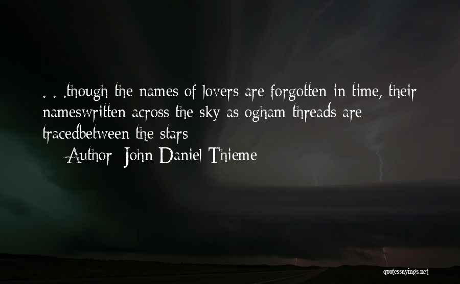 John Daniel Thieme Quotes: . . .though The Names Of Lovers Are Forgotten In Time, Their Nameswritten Across The Sky As Ogham Threads Are