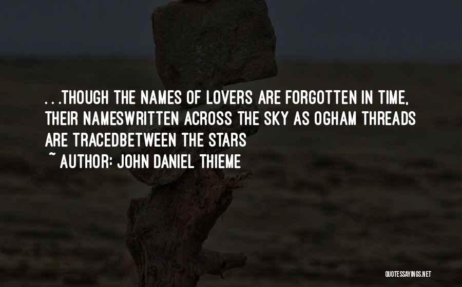 John Daniel Thieme Quotes: . . .though The Names Of Lovers Are Forgotten In Time, Their Nameswritten Across The Sky As Ogham Threads Are