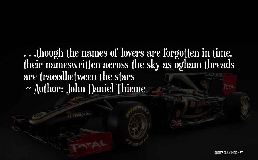 John Daniel Thieme Quotes: . . .though The Names Of Lovers Are Forgotten In Time, Their Nameswritten Across The Sky As Ogham Threads Are