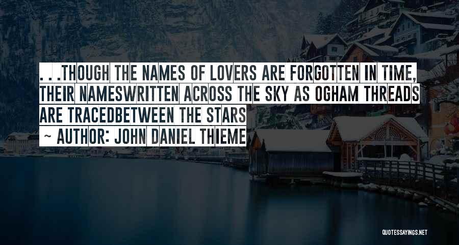 John Daniel Thieme Quotes: . . .though The Names Of Lovers Are Forgotten In Time, Their Nameswritten Across The Sky As Ogham Threads Are