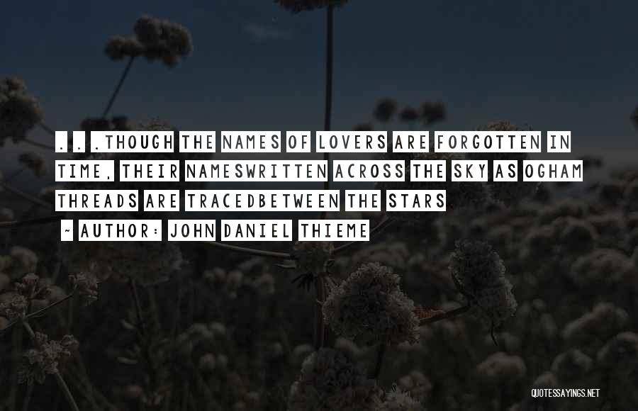 John Daniel Thieme Quotes: . . .though The Names Of Lovers Are Forgotten In Time, Their Nameswritten Across The Sky As Ogham Threads Are