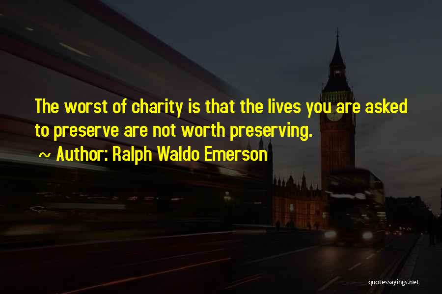 Ralph Waldo Emerson Quotes: The Worst Of Charity Is That The Lives You Are Asked To Preserve Are Not Worth Preserving.
