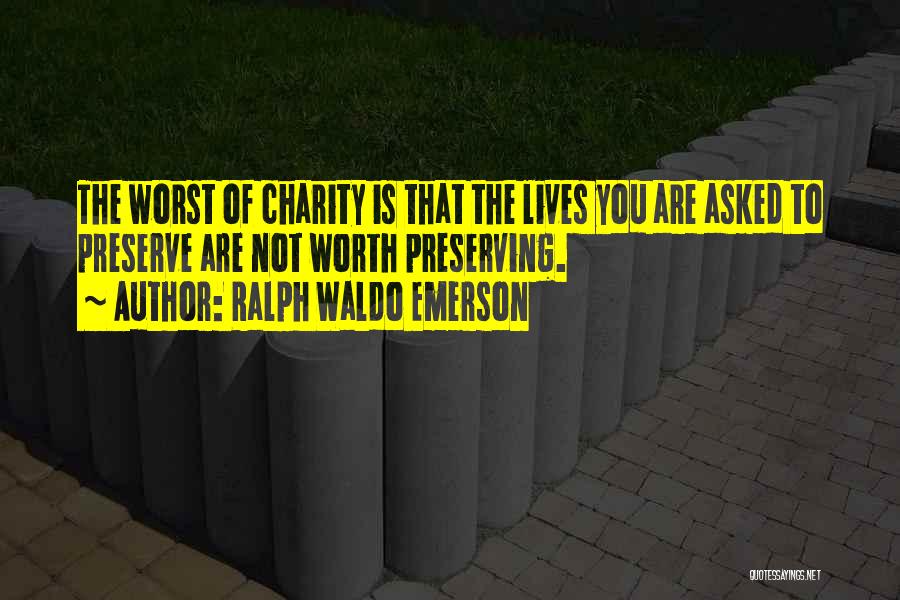Ralph Waldo Emerson Quotes: The Worst Of Charity Is That The Lives You Are Asked To Preserve Are Not Worth Preserving.