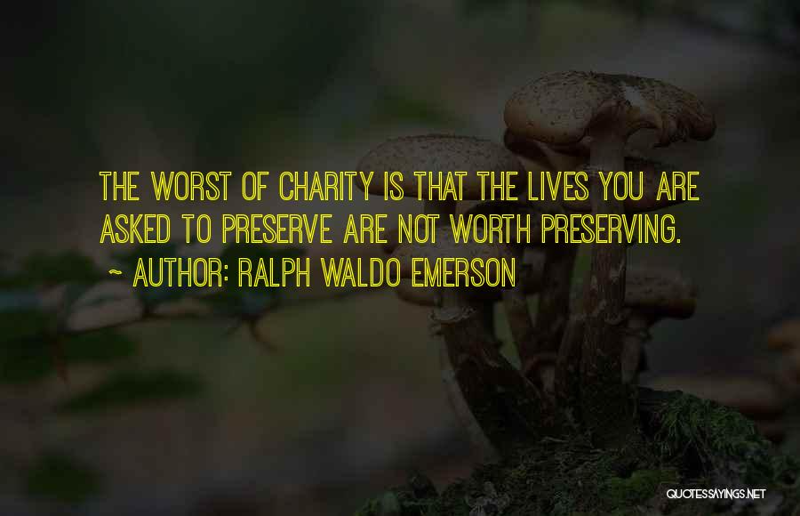 Ralph Waldo Emerson Quotes: The Worst Of Charity Is That The Lives You Are Asked To Preserve Are Not Worth Preserving.