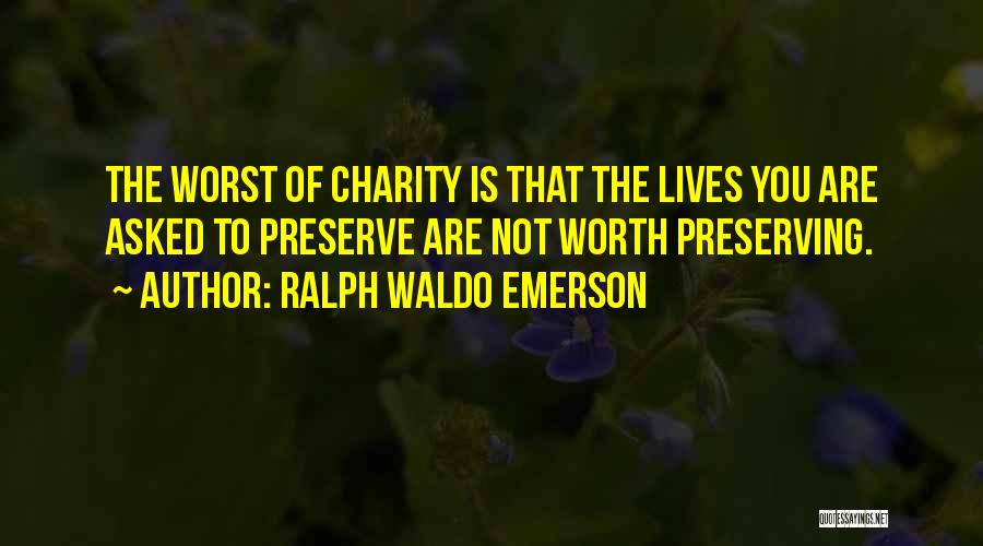 Ralph Waldo Emerson Quotes: The Worst Of Charity Is That The Lives You Are Asked To Preserve Are Not Worth Preserving.