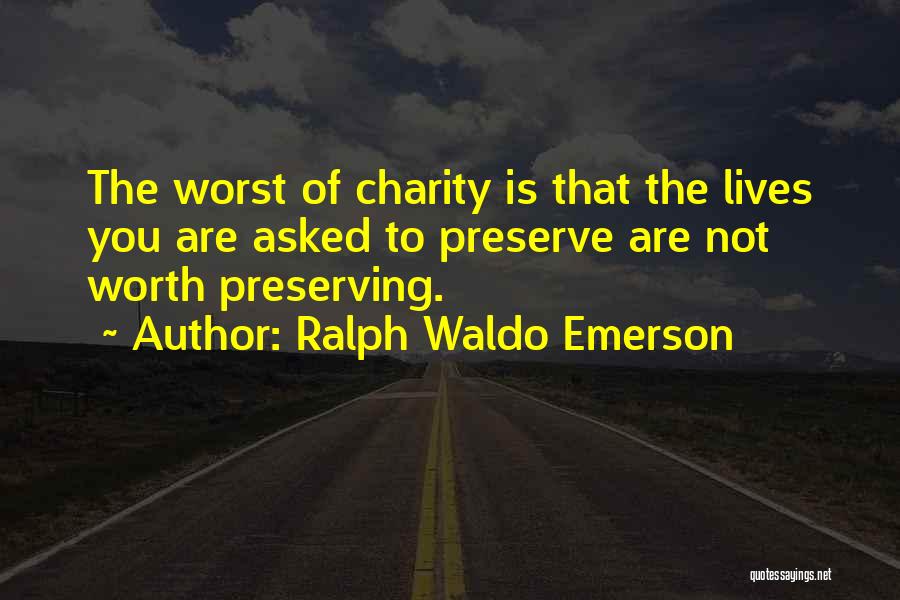 Ralph Waldo Emerson Quotes: The Worst Of Charity Is That The Lives You Are Asked To Preserve Are Not Worth Preserving.