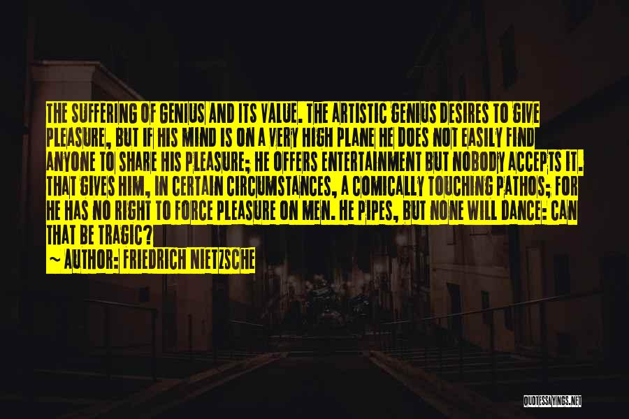 Friedrich Nietzsche Quotes: The Suffering Of Genius And Its Value. The Artistic Genius Desires To Give Pleasure, But If His Mind Is On