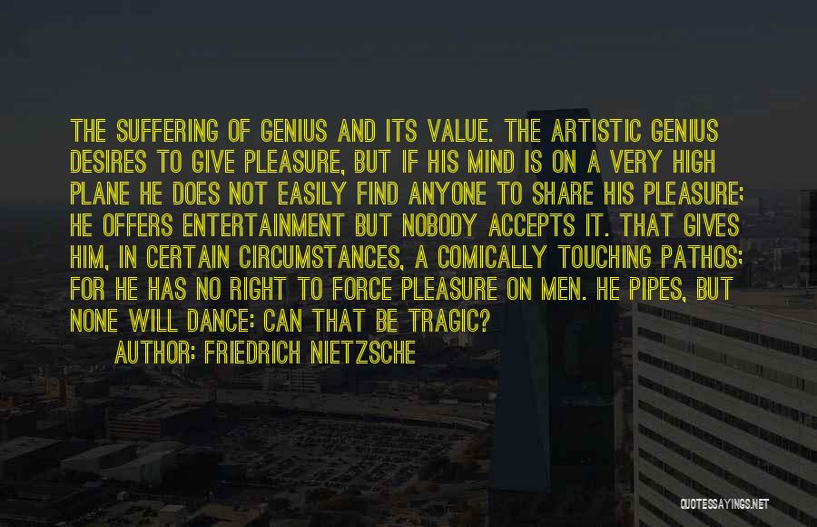 Friedrich Nietzsche Quotes: The Suffering Of Genius And Its Value. The Artistic Genius Desires To Give Pleasure, But If His Mind Is On