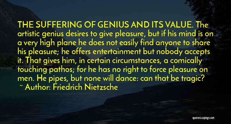 Friedrich Nietzsche Quotes: The Suffering Of Genius And Its Value. The Artistic Genius Desires To Give Pleasure, But If His Mind Is On