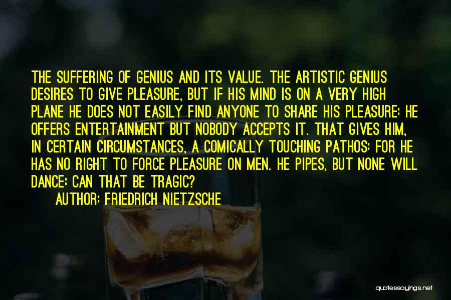 Friedrich Nietzsche Quotes: The Suffering Of Genius And Its Value. The Artistic Genius Desires To Give Pleasure, But If His Mind Is On