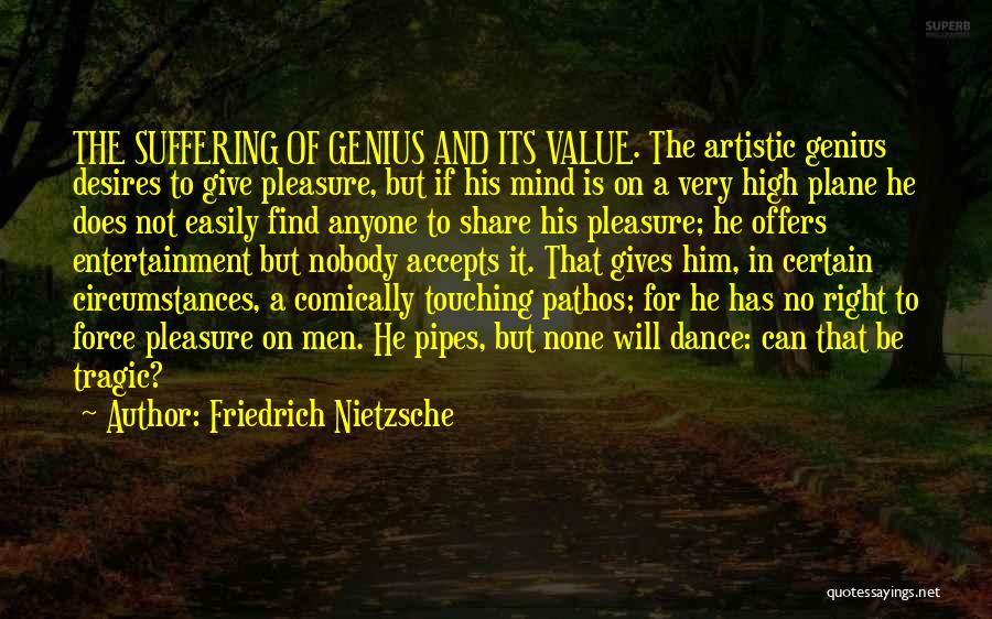 Friedrich Nietzsche Quotes: The Suffering Of Genius And Its Value. The Artistic Genius Desires To Give Pleasure, But If His Mind Is On