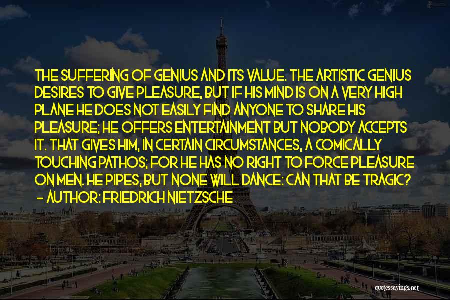 Friedrich Nietzsche Quotes: The Suffering Of Genius And Its Value. The Artistic Genius Desires To Give Pleasure, But If His Mind Is On