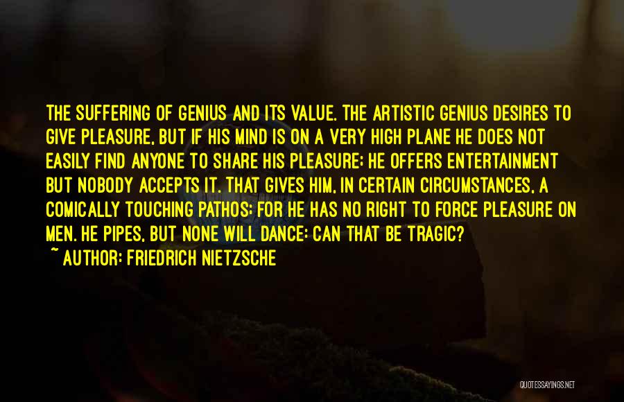 Friedrich Nietzsche Quotes: The Suffering Of Genius And Its Value. The Artistic Genius Desires To Give Pleasure, But If His Mind Is On