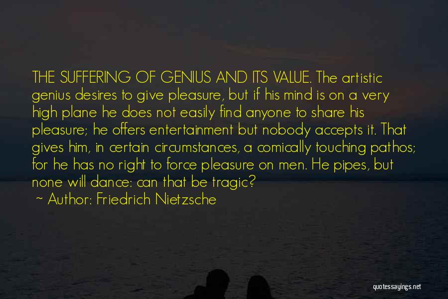 Friedrich Nietzsche Quotes: The Suffering Of Genius And Its Value. The Artistic Genius Desires To Give Pleasure, But If His Mind Is On