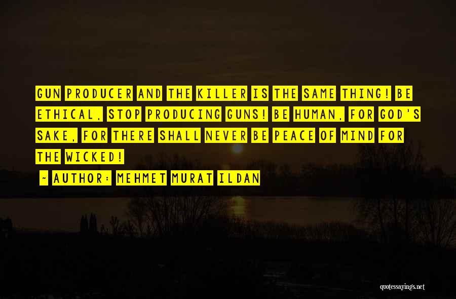 Mehmet Murat Ildan Quotes: Gun Producer And The Killer Is The Same Thing! Be Ethical, Stop Producing Guns! Be Human, For God's Sake, For