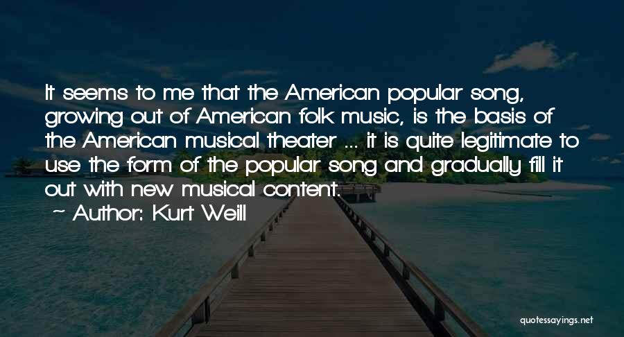 Kurt Weill Quotes: It Seems To Me That The American Popular Song, Growing Out Of American Folk Music, Is The Basis Of The