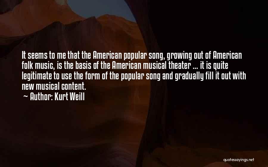Kurt Weill Quotes: It Seems To Me That The American Popular Song, Growing Out Of American Folk Music, Is The Basis Of The