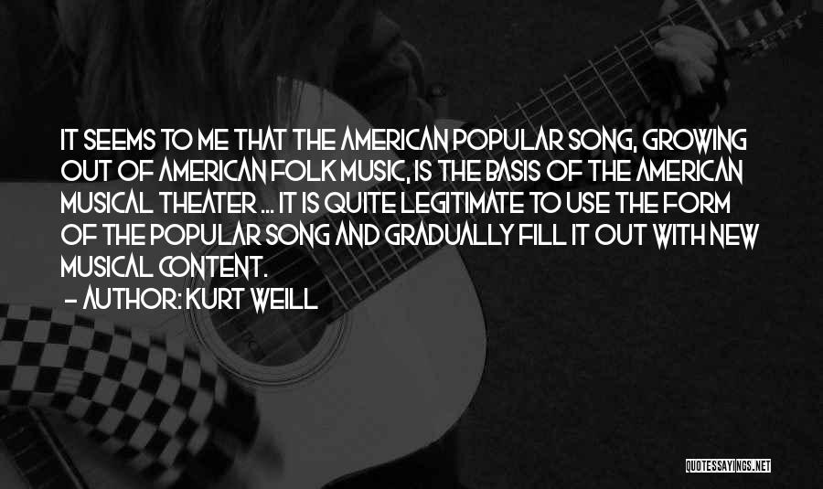 Kurt Weill Quotes: It Seems To Me That The American Popular Song, Growing Out Of American Folk Music, Is The Basis Of The
