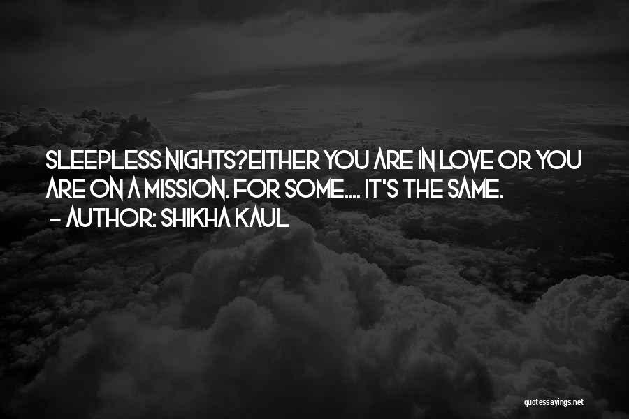 Shikha Kaul Quotes: Sleepless Nights?either You Are In Love Or You Are On A Mission. For Some.... It's The Same.