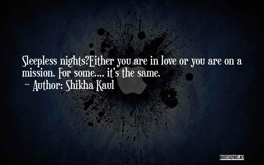 Shikha Kaul Quotes: Sleepless Nights?either You Are In Love Or You Are On A Mission. For Some.... It's The Same.