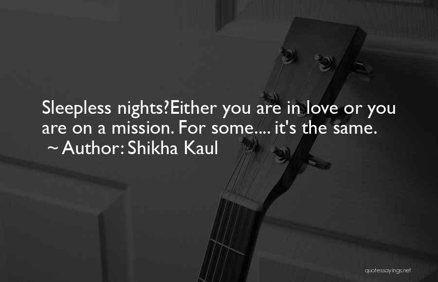 Shikha Kaul Quotes: Sleepless Nights?either You Are In Love Or You Are On A Mission. For Some.... It's The Same.