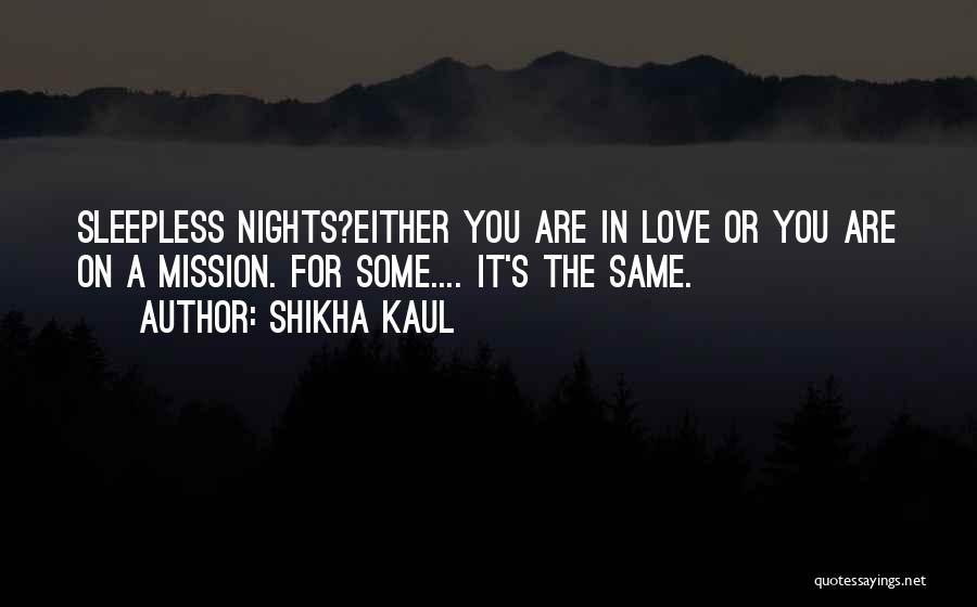 Shikha Kaul Quotes: Sleepless Nights?either You Are In Love Or You Are On A Mission. For Some.... It's The Same.