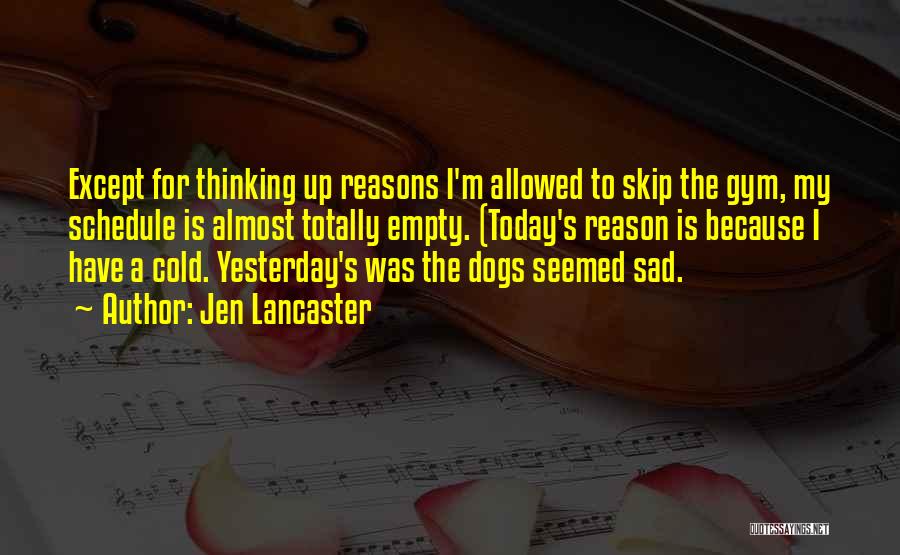 Jen Lancaster Quotes: Except For Thinking Up Reasons I'm Allowed To Skip The Gym, My Schedule Is Almost Totally Empty. (today's Reason Is