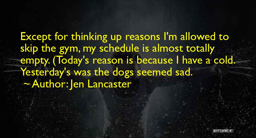 Jen Lancaster Quotes: Except For Thinking Up Reasons I'm Allowed To Skip The Gym, My Schedule Is Almost Totally Empty. (today's Reason Is