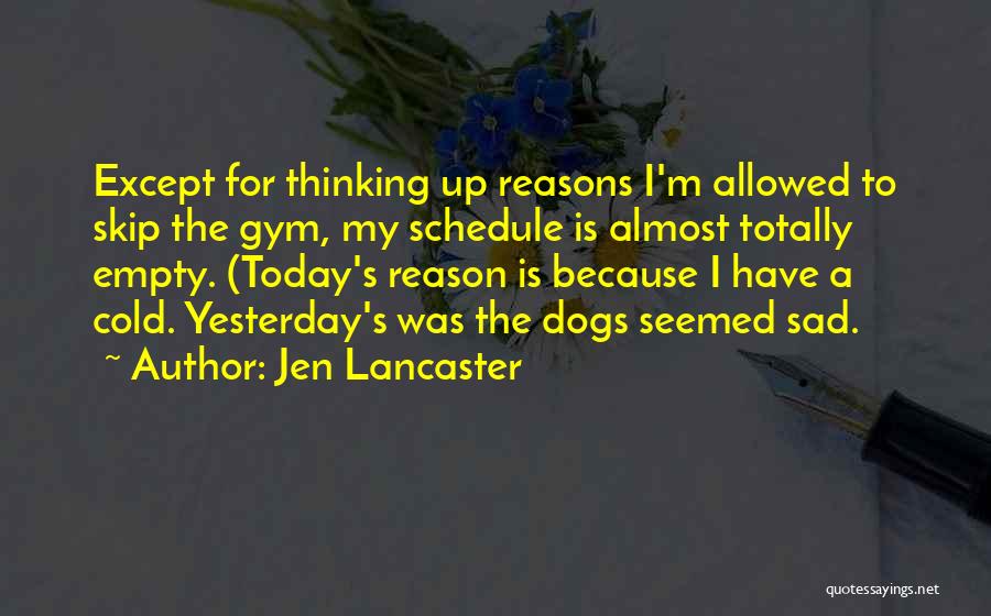 Jen Lancaster Quotes: Except For Thinking Up Reasons I'm Allowed To Skip The Gym, My Schedule Is Almost Totally Empty. (today's Reason Is