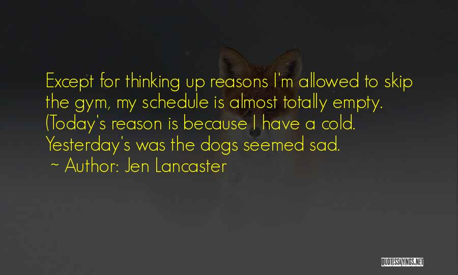 Jen Lancaster Quotes: Except For Thinking Up Reasons I'm Allowed To Skip The Gym, My Schedule Is Almost Totally Empty. (today's Reason Is