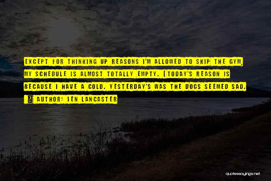 Jen Lancaster Quotes: Except For Thinking Up Reasons I'm Allowed To Skip The Gym, My Schedule Is Almost Totally Empty. (today's Reason Is