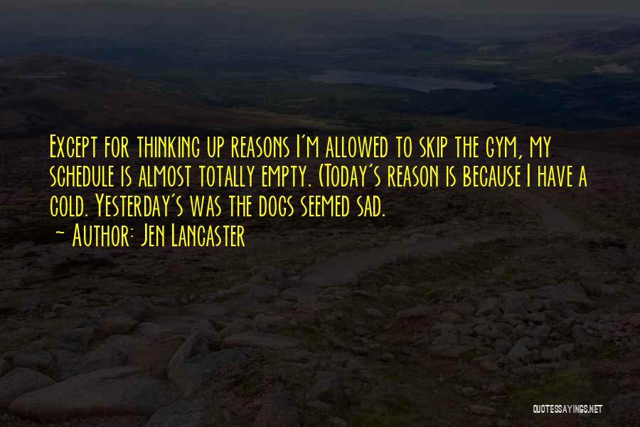 Jen Lancaster Quotes: Except For Thinking Up Reasons I'm Allowed To Skip The Gym, My Schedule Is Almost Totally Empty. (today's Reason Is