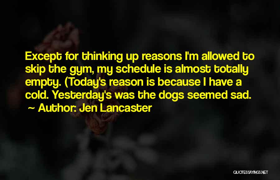 Jen Lancaster Quotes: Except For Thinking Up Reasons I'm Allowed To Skip The Gym, My Schedule Is Almost Totally Empty. (today's Reason Is