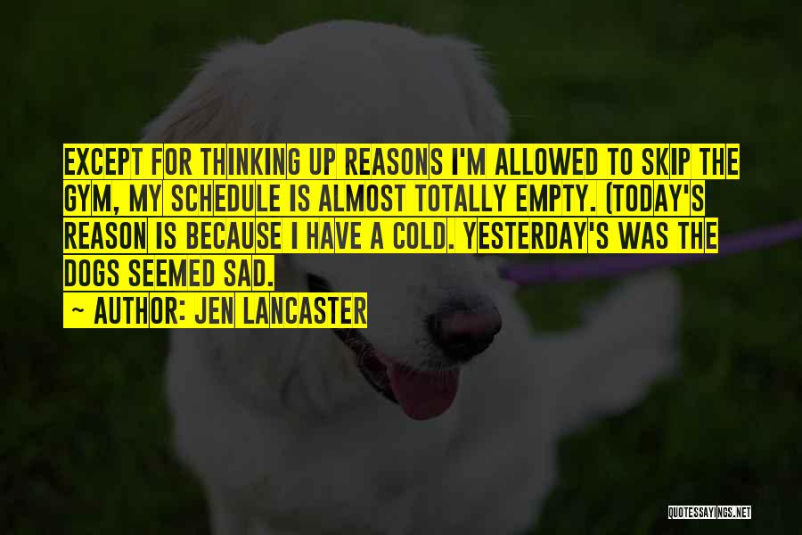 Jen Lancaster Quotes: Except For Thinking Up Reasons I'm Allowed To Skip The Gym, My Schedule Is Almost Totally Empty. (today's Reason Is