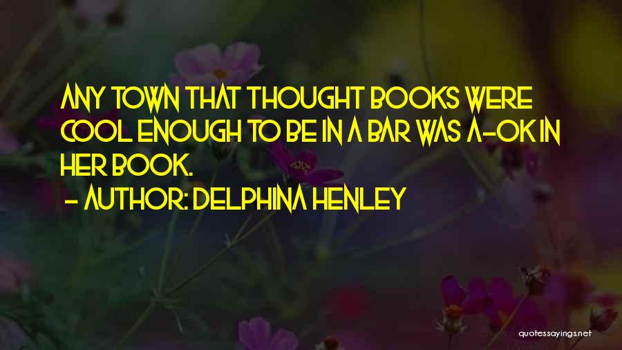 Delphina Henley Quotes: Any Town That Thought Books Were Cool Enough To Be In A Bar Was A-ok In Her Book.