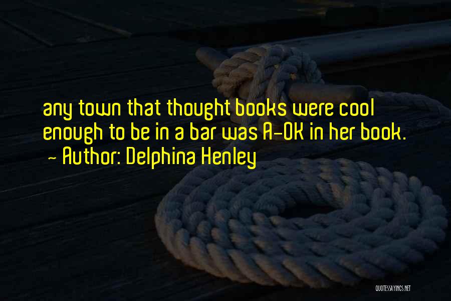 Delphina Henley Quotes: Any Town That Thought Books Were Cool Enough To Be In A Bar Was A-ok In Her Book.