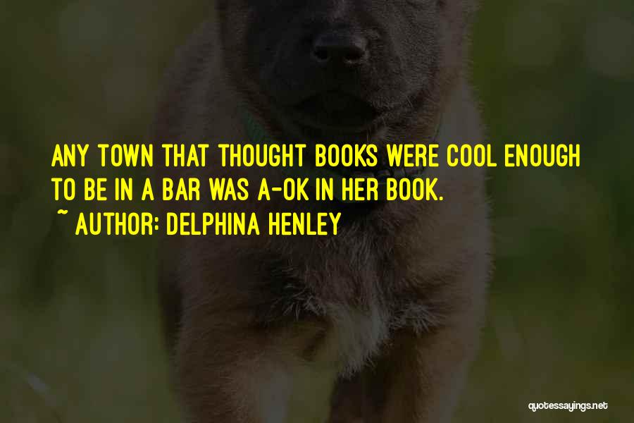 Delphina Henley Quotes: Any Town That Thought Books Were Cool Enough To Be In A Bar Was A-ok In Her Book.