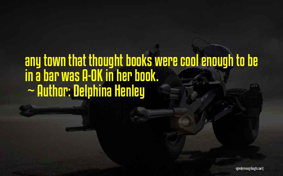 Delphina Henley Quotes: Any Town That Thought Books Were Cool Enough To Be In A Bar Was A-ok In Her Book.