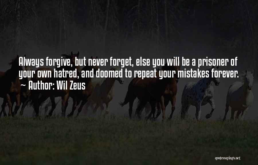 Wil Zeus Quotes: Always Forgive, But Never Forget, Else You Will Be A Prisoner Of Your Own Hatred, And Doomed To Repeat Your