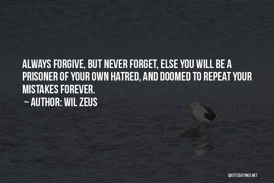 Wil Zeus Quotes: Always Forgive, But Never Forget, Else You Will Be A Prisoner Of Your Own Hatred, And Doomed To Repeat Your