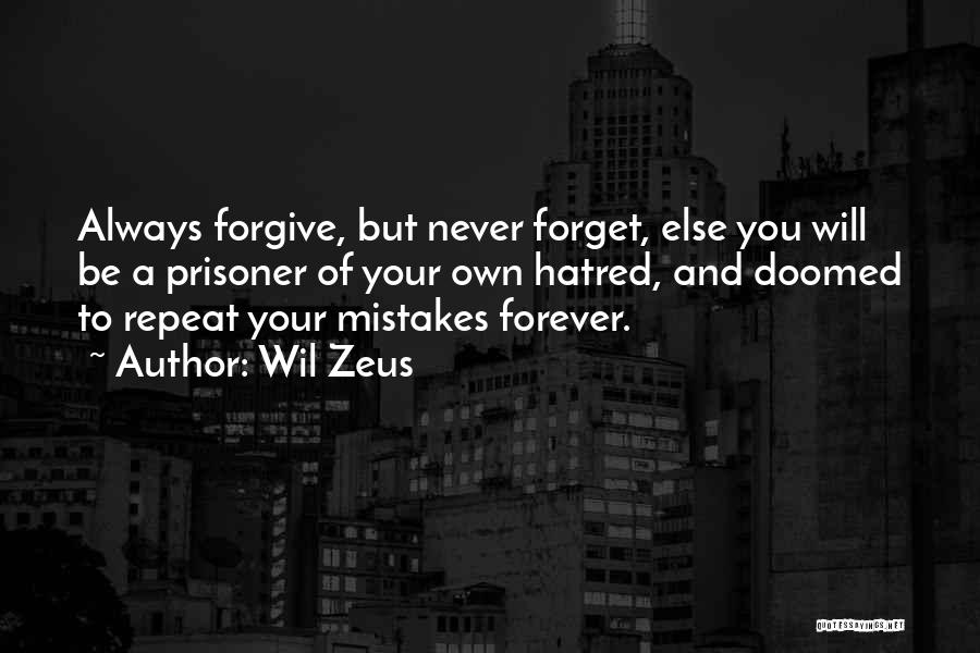 Wil Zeus Quotes: Always Forgive, But Never Forget, Else You Will Be A Prisoner Of Your Own Hatred, And Doomed To Repeat Your