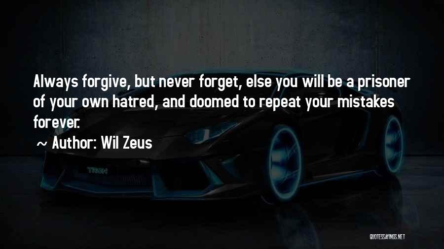 Wil Zeus Quotes: Always Forgive, But Never Forget, Else You Will Be A Prisoner Of Your Own Hatred, And Doomed To Repeat Your