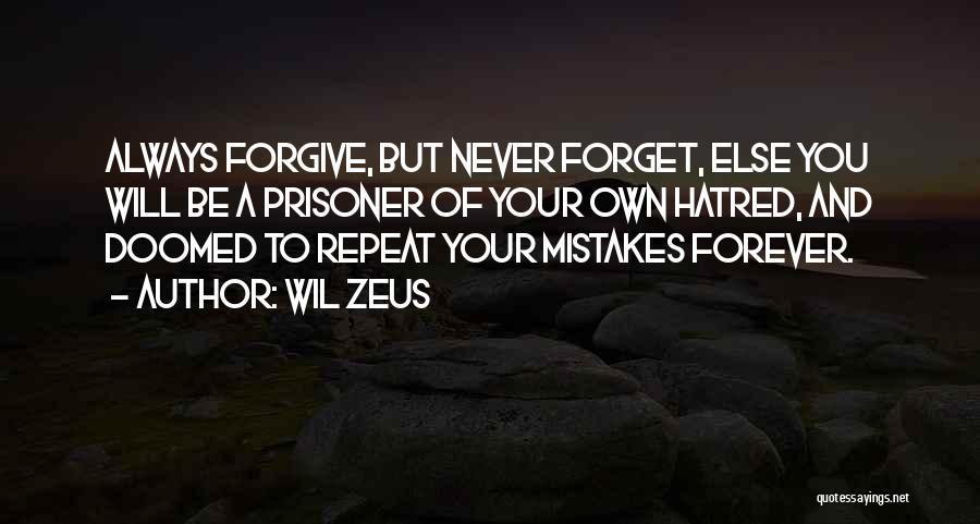 Wil Zeus Quotes: Always Forgive, But Never Forget, Else You Will Be A Prisoner Of Your Own Hatred, And Doomed To Repeat Your