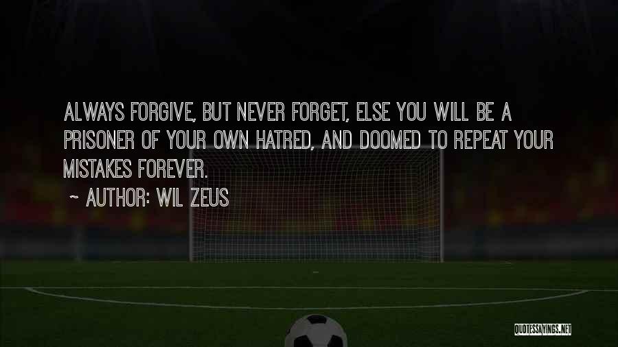 Wil Zeus Quotes: Always Forgive, But Never Forget, Else You Will Be A Prisoner Of Your Own Hatred, And Doomed To Repeat Your