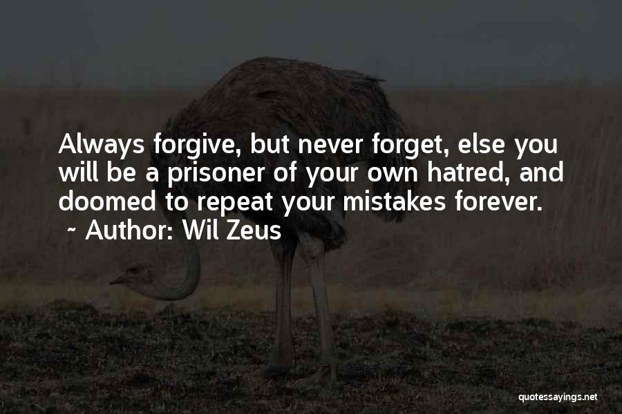 Wil Zeus Quotes: Always Forgive, But Never Forget, Else You Will Be A Prisoner Of Your Own Hatred, And Doomed To Repeat Your
