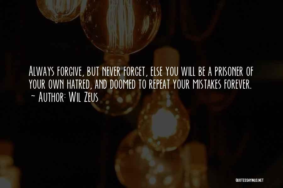 Wil Zeus Quotes: Always Forgive, But Never Forget, Else You Will Be A Prisoner Of Your Own Hatred, And Doomed To Repeat Your