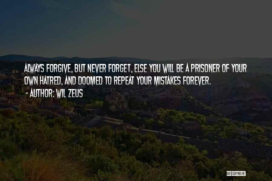 Wil Zeus Quotes: Always Forgive, But Never Forget, Else You Will Be A Prisoner Of Your Own Hatred, And Doomed To Repeat Your